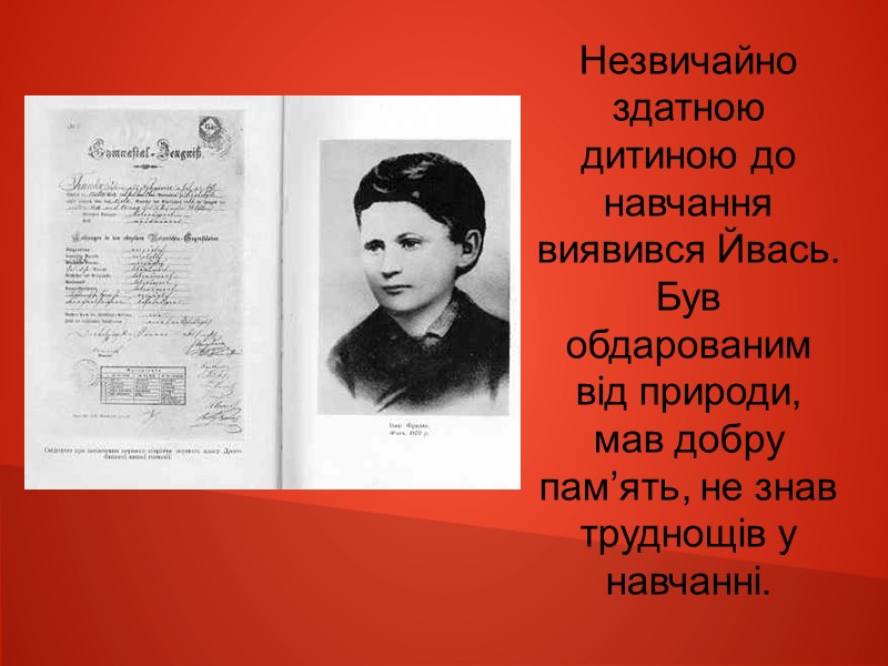 Незвичайно здатною дитиною до навчання виявився Йвась. Був обдарованим від природи, мав добру пам’ять,